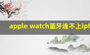 apple watch蓝牙连不上iphone